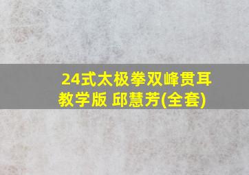 24式太极拳双峰贯耳教学版 邱慧芳(全套)